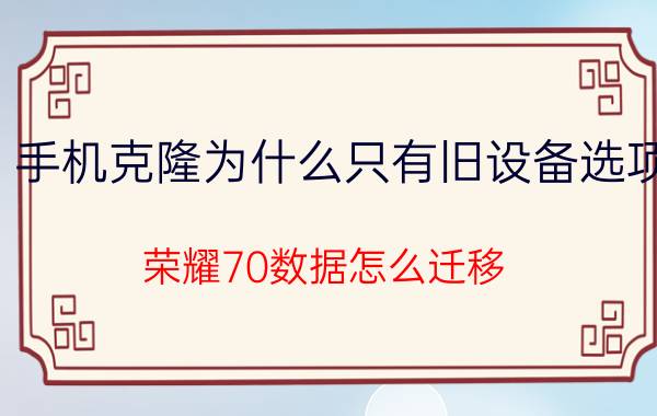 手机克隆为什么只有旧设备选项 荣耀70数据怎么迁移？